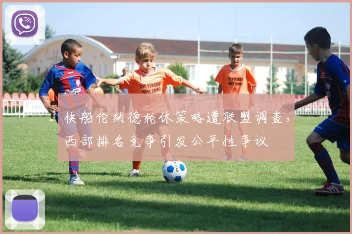 快船伦纳德轮休策略遭联盟调查,西部排名竞争引发公平性争议