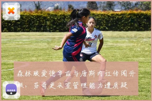森林狼爱德华兹与唐斯内讧传闻升级,芬奇更衣室管理能力遭质疑