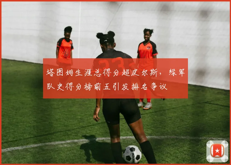 塔图姆生涯总得分超皮尔斯,绿军队史得分榜前五引发排名争议