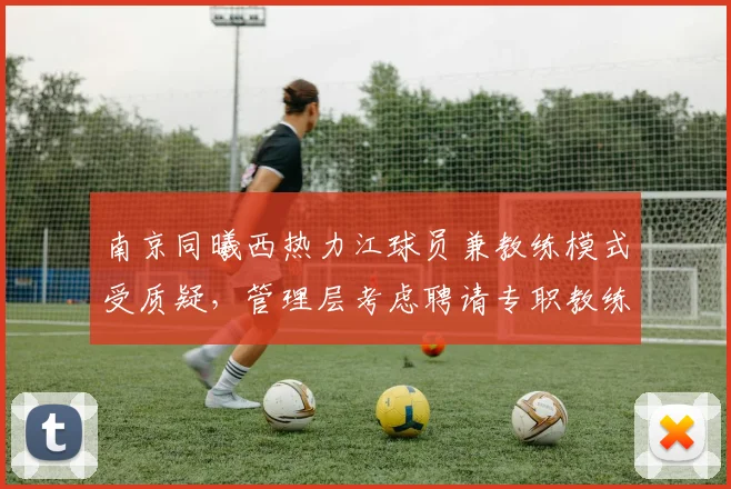 南京同曦西热力江球员兼教练模式受质疑,管理层考虑聘请专职教练?